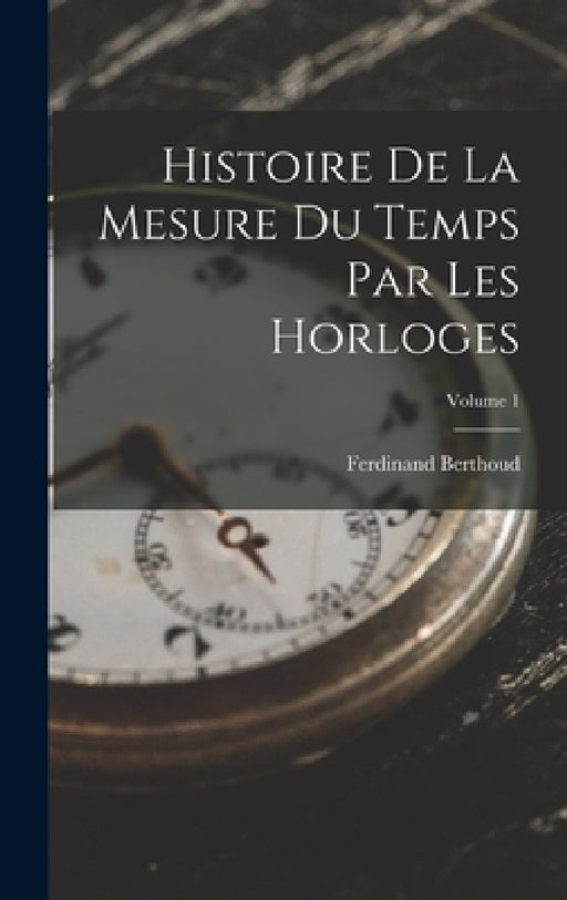 Histoire De La Mesure Du Temps Par Les Horloges; Volume 1 by Ferdinand Berthoud
