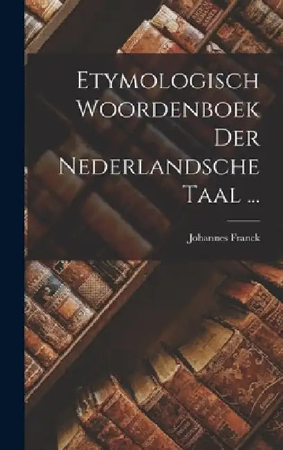 Etymologisch Woordenboek Der Nederlandsche Taal ... by Johannes Franck