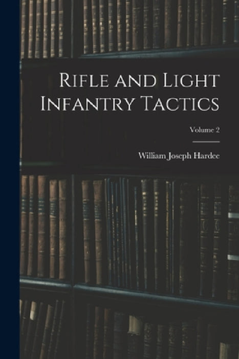 Rifle and Light Infantry Tactics; Volume 2 by William Joseph Hardee