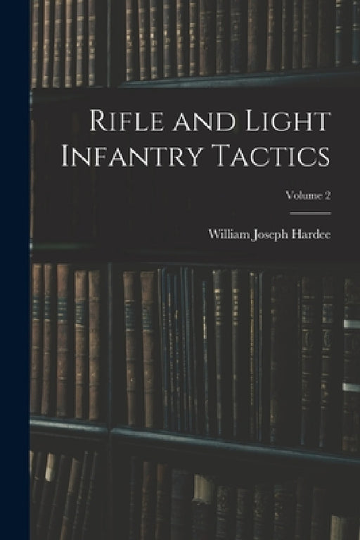 Rifle and Light Infantry Tactics; Volume 2 by William Joseph Hardee