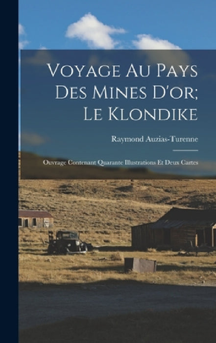 Voyage Au Pays Des Mines D'or; Le Klondike: Ouvrage Contenant Quarante Illustrations Et Deux Cartes by Raymond Auzias-Turenne