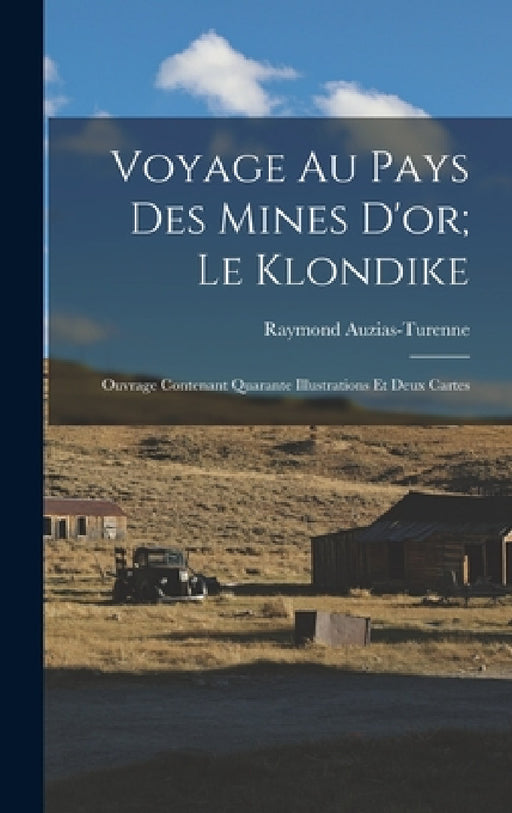 Voyage Au Pays Des Mines D'or; Le Klondike: Ouvrage Contenant Quarante Illustrations Et Deux Cartes by Raymond Auzias-Turenne