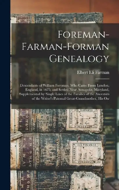 Foreman-Farman-Forman Genealogy: Descendants of William Foreman, Who Came From London, England, in 1675, and Settled Near Annapolis, Maryland, Supplem by Elbert Eli Farman