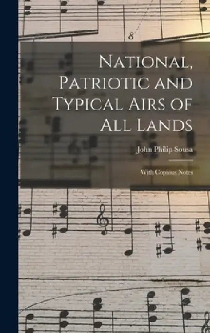 National, Patriotic and Typical Airs of All Lands: With Copious Notes by John Philip Sousa