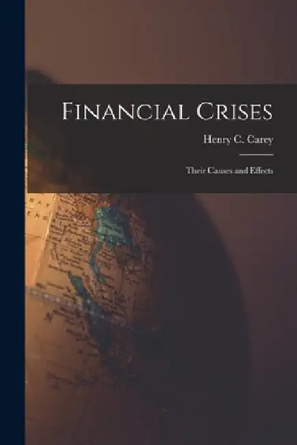 Financial Crises: Their Causes and Effects by Henry C. Carey