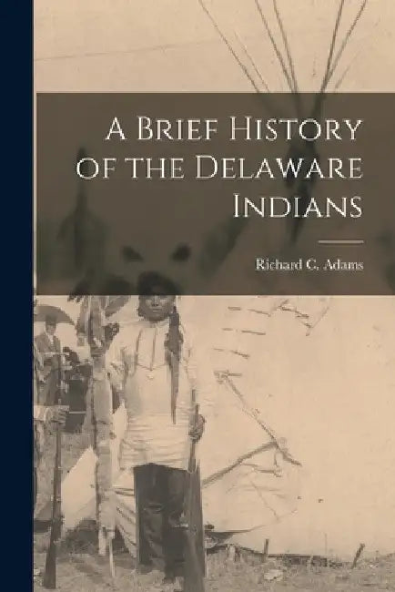 A Brief History of the Delaware Indians by Richard C. Adams
