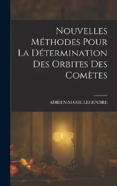 Nouvelles Méthodes Pour La Détermination Des Orbites Des Comètes by Adrien-Marie Legendre