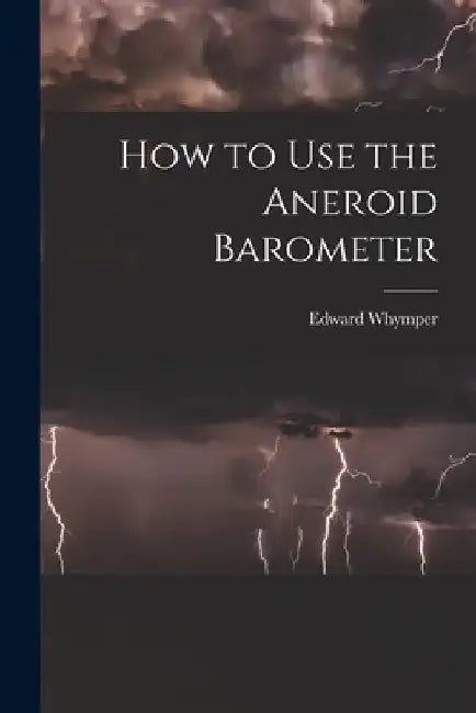 How to Use the Aneroid Barometer by Edward Whymper