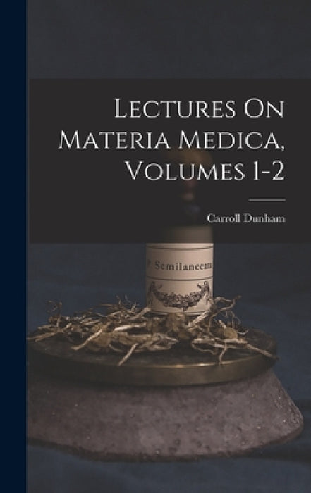 Lectures On Materia Medica, Volumes 1-2 by Carroll Dunham
