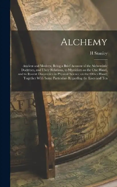 Alchemy: Ancient and Modern, Being a Brief Account of the Alchemistic Doctrines, and Their Relations, to Mysticism on the one H by H. Stanley 1887-1943 Redgrove