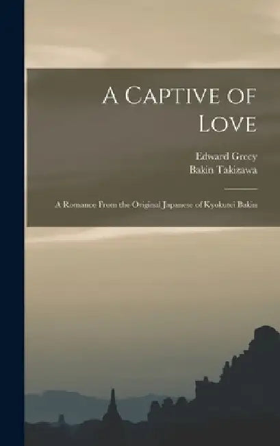 A Captive of Love: A Romance From the Original Japanese of Kyokutei Bakin by Edward Greey