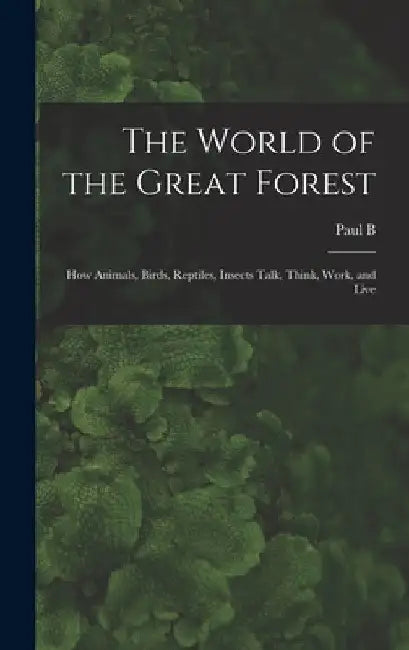The World of the Great Forest; how Animals, Birds, Reptiles, Insects Talk, Think, Work, and Live by Paul B. 1835-1903 Du Chaillu