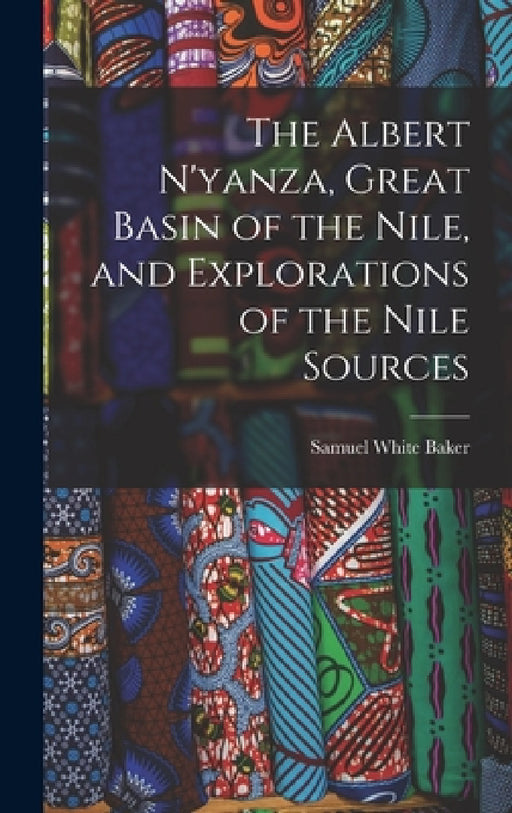 The Albert N'yanza, Great Basin of the Nile, and Explorations of the Nile Sources by Samuel White Baker