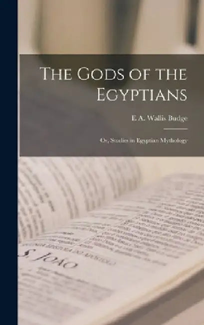 The Gods of the Egyptians: Or, Studies in Egyptian Mythology by E. a. Wallis Budge