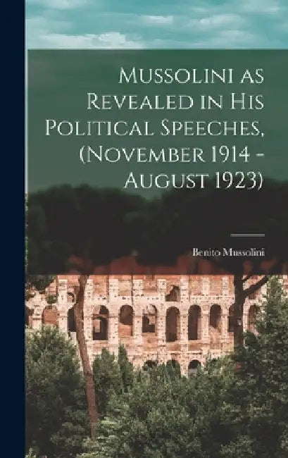 Mussolini as Revealed in his Political Speeches, (November 1914 - August 1923) by Benito Mussolini