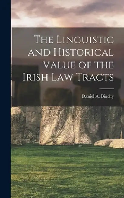 The Linguistic and Historical Value of the Irish law Tracts by Daniel a. Binchy
