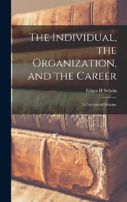 The Individual, the Organization, and the Career: A Conceptual Scheme by Edgar H. Schein