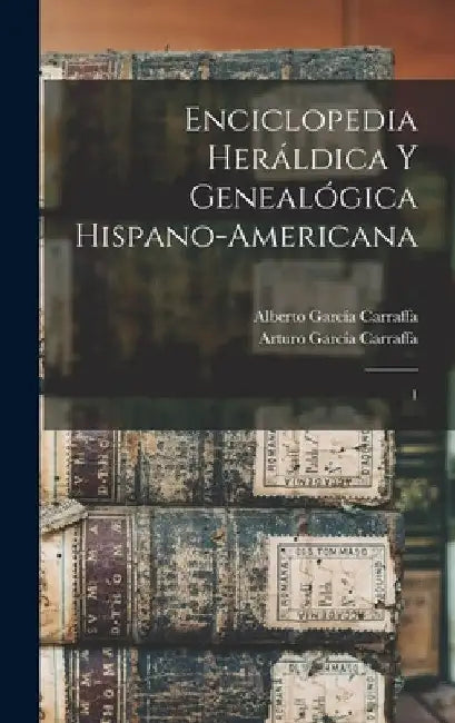 Enciclopedia heráldica y genealógica hispano-americana: 1 by Alberto García Carraffa