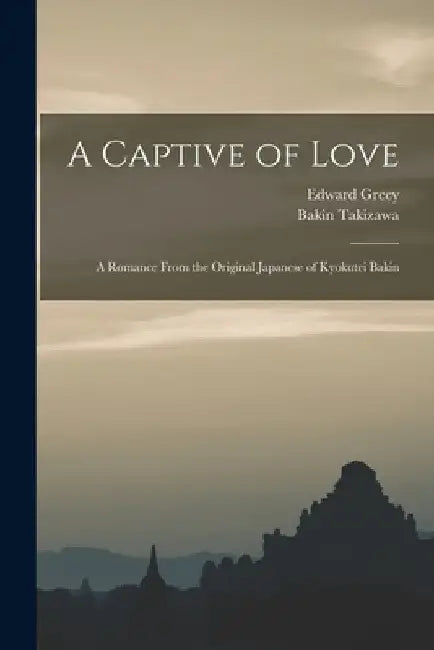A Captive of Love: A Romance From the Original Japanese of Kyokutei Bakin by Edward Greey