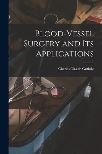 Blood-vessel Surgery and its Applications by Charles Claude Guthrie