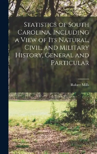 Statistics of South Carolina, Including a View of its Natural, Civil, and Military History, General and Particular by Mills Robert 1781-1855