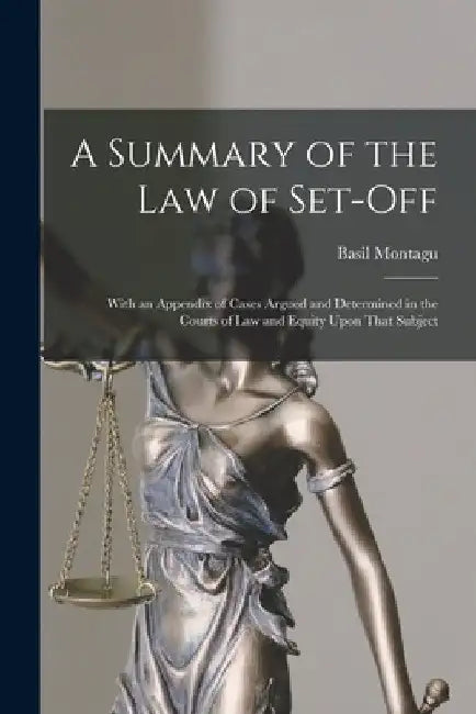 A Summary of the law of Set-off; With an Appendix of Cases Argued and Determined in the Courts of law and Equity Upon That Subject by Basil Montagu