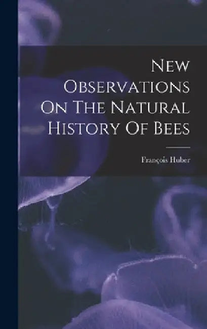 New Observations On The Natural History Of Bees by François Huber
