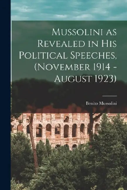 Mussolini as Revealed in his Political Speeches, (November 1914 - August 1923) by Benito Mussolini