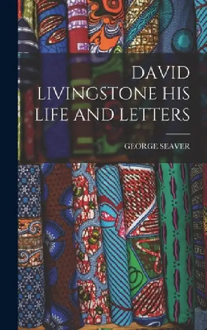 David Livingstone His Life and Letters by George Seaver