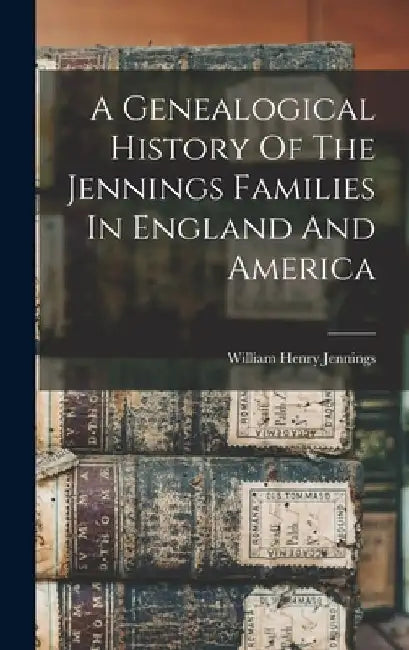 A Genealogical History Of The Jennings Families In England And America by William Henry Jennings