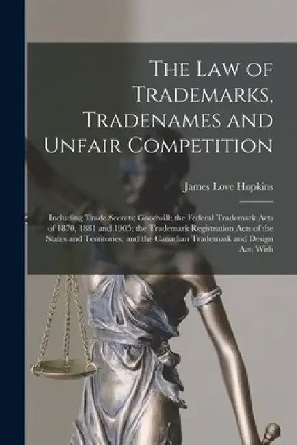 The law of Trademarks, Tradenames and Unfair Competition: Including Trade Secrets; Goodwill; the Federal Trademark Acts of 1870, 1881 and 1905; the Tr by James Love Hopkins