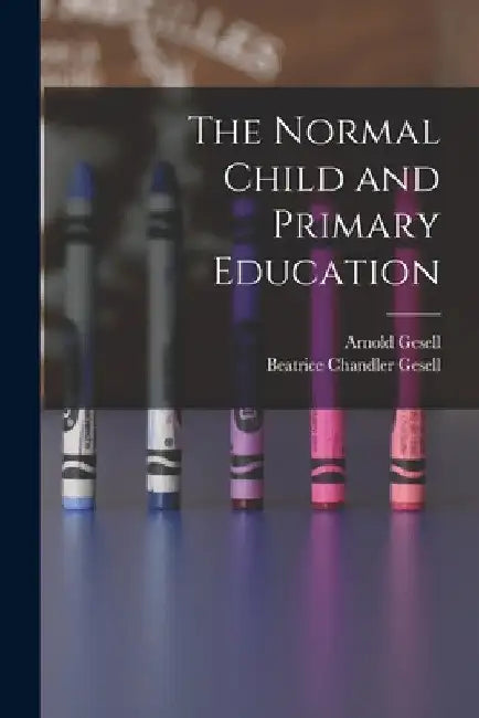 The Normal Child and Primary Education by Arnold Gesell
