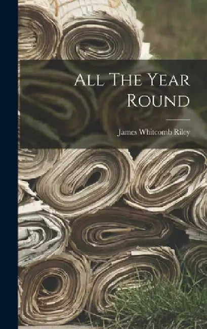 All The Year Round by James Whitcomb 1849-1916 Riley