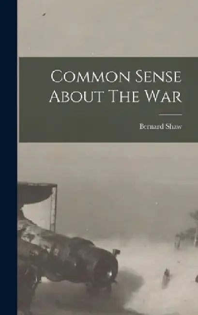 Common Sense About The War by Bernard Shaw