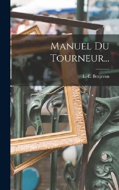 Manuel Du Tourneur... by L. -E Bergeron