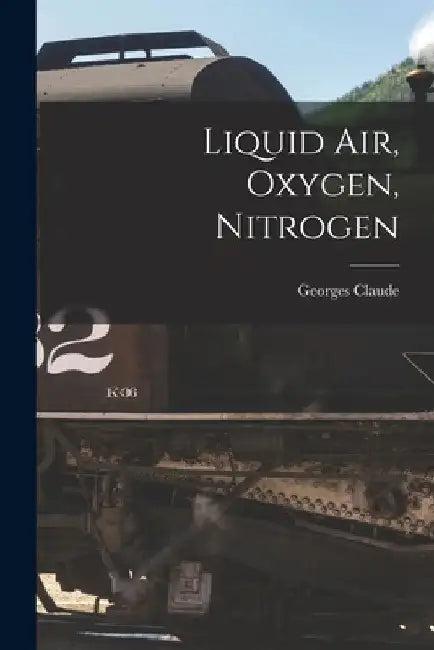 Liquid air, Oxygen, Nitrogen by Georges Claude