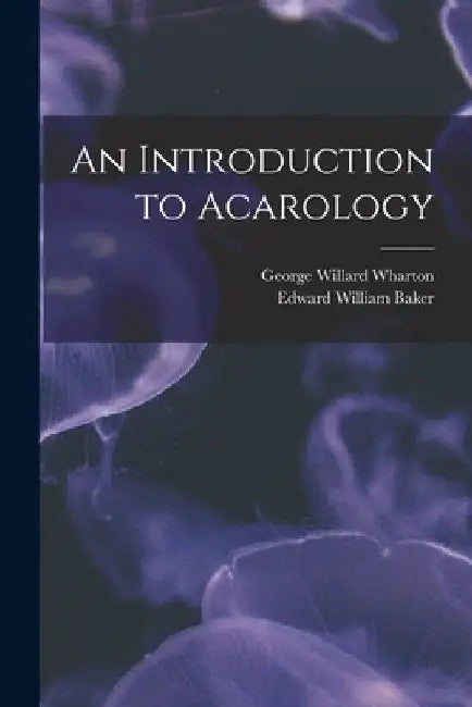 An Introduction to Acarology by George Willard Wharton