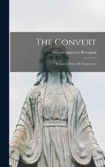 The Convert: Or, Leaves From My Experience by Orestes Augustus Brownson