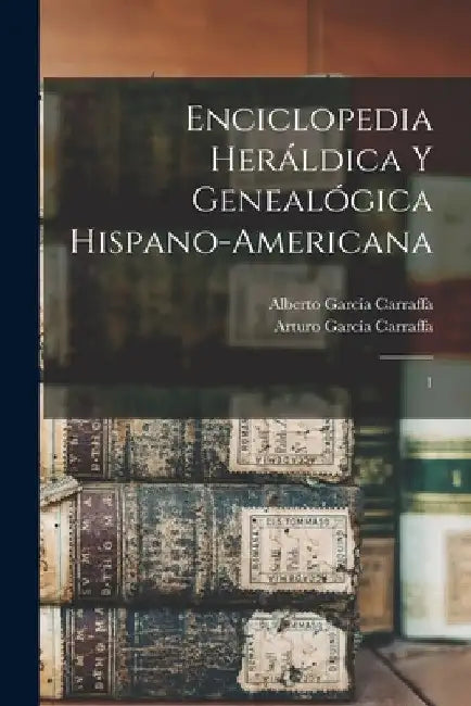 Enciclopedia heráldica y genealógica hispano-americana: 1 by Alberto García Carraffa