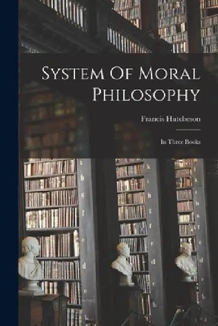 System Of Moral Philosophy: In Three Books by Francis Hutcheson