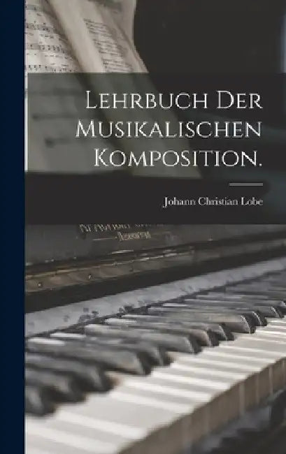 Lehrbuch der musikalischen Komposition. by Johann Christian Lobe