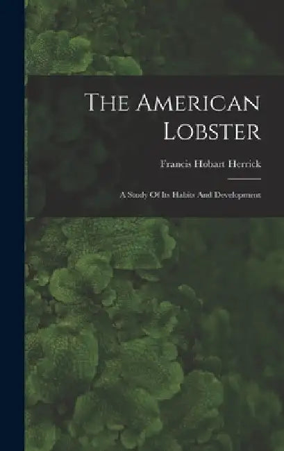 The American Lobster: A Study Of Its Habits And Development by Francis Hobart Herrick