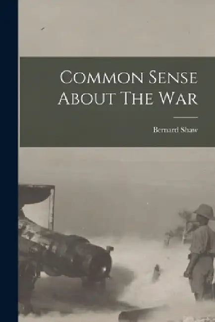 Common Sense About The War by Bernard Shaw
