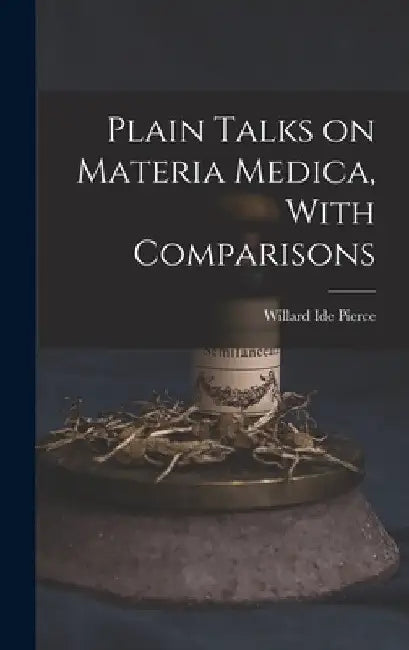 Plain Talks on Materia Medica, With Comparisons by Willard Ide Pierce