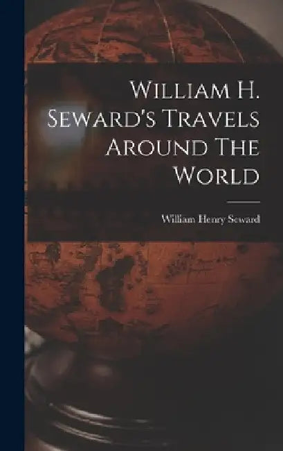 William H. Seward's Travels Around The World by William Henry Seward