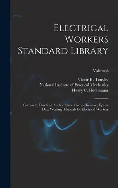 Electrical Workers Standard Library: Complete, Practical, Authoritative, Comprehensive, Up-to-date Working Manuals for Electrical Workers; Volume 8 by Henry C. (Henry Charles) Horstmann