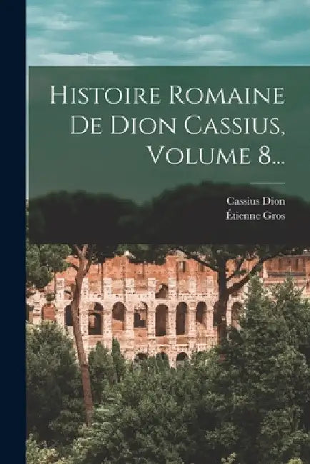 Histoire Romaine De Dion Cassius, Volume 8... by Cassius Dion