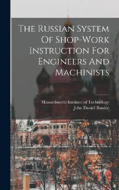 The Russian System Of Shop-work Instruction For Engineers And Machinists by John Daniel Runkle