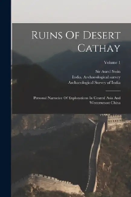 Ruins Of Desert Cathay: Personal Narrative Of Explorations In Central Asia And Westernmost China; Volume 1 by Aurel Stein