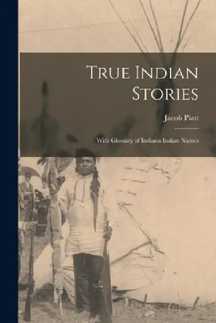 True Indian Stories: With Glossary of Indiana Indian Names by Jacob Piatt 1855-1924 Dunn
